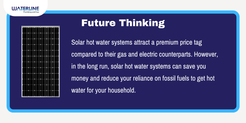 solar hot water systems might cost more short term, but they will give you more savings in the future